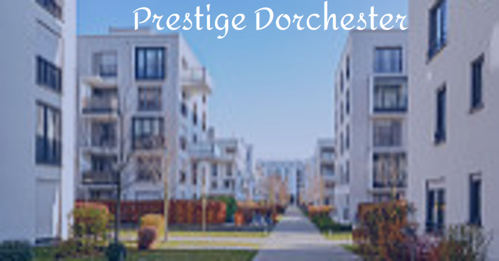 Prestige Dorchester: Where Luxury Meets Lifestyle